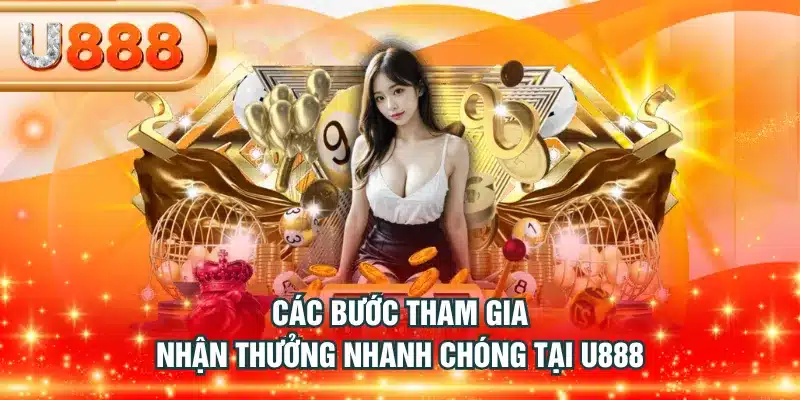 Các bước tham gia nhận thưởng nhanh chóng tại U888