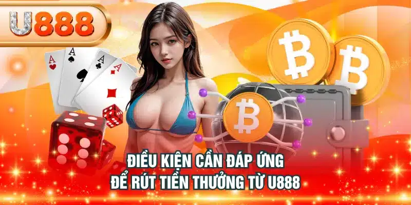 Điều kiện cần đáp ứng để rút tiền thưởng từ U888