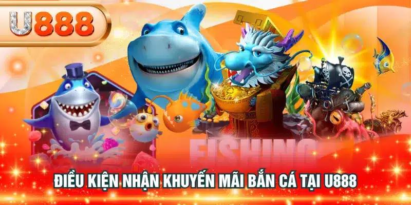 Điều kiện nhận khuyến mãi bắn cá tại U888
