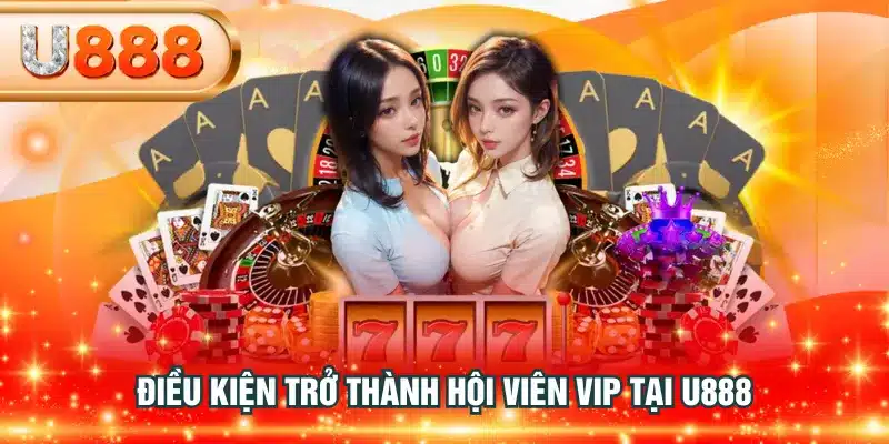 Điều kiện trở thành hội viên VIP tại U888