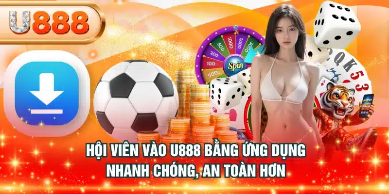 Hội viên vào U888 bằng ứng dụng nhanh chóng, an toàn hơn