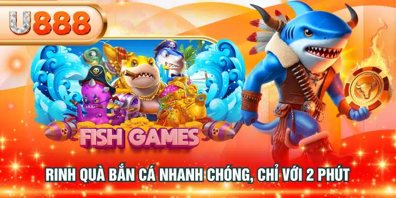 Rinh quà bắn cá nhanh chóng, chỉ với 2 phút