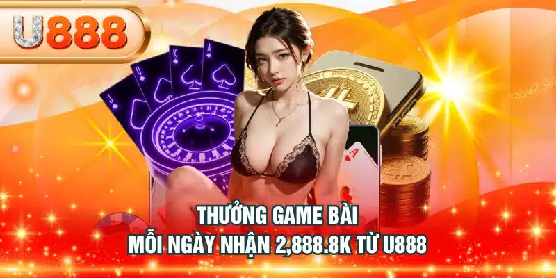 Thưởng game bài mỗi ngày nhận 2,888.8K từ U888