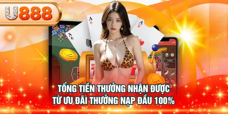 Tổng tiền thưởng nhận được từ ưu đãi thưởng nạp đầu 100%